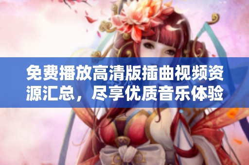 免费播放高清版插曲视频资源汇总，尽享优质音乐体验