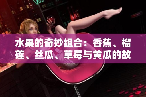 水果的奇妙组合：香蕉、榴莲、丝瓜、草莓与黄瓜的故事