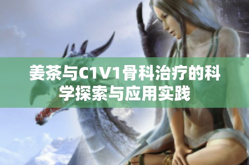 姜茶与C1V1骨科治疗的科学探索与应用实践