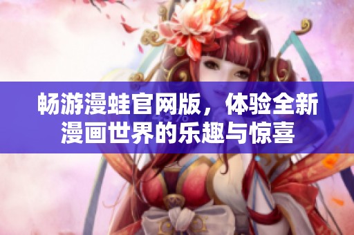 畅游漫蛙官网版，体验全新漫画世界的乐趣与惊喜