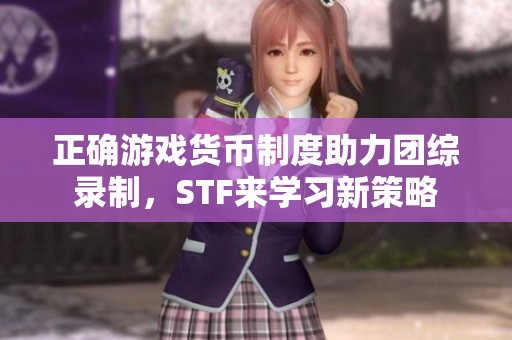 正确游戏货币制度助力团综录制，STF来学习新策略
