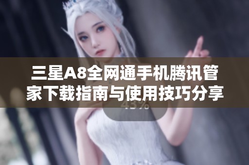 三星A8全网通手机腾讯管家下载指南与使用技巧分享
