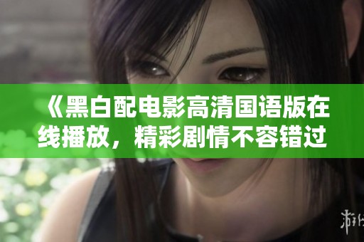 《黑白配电影高清国语版在线播放，精彩剧情不容错过》