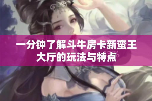 一分钟了解斗牛房卡新蛮王大厅的玩法与特点