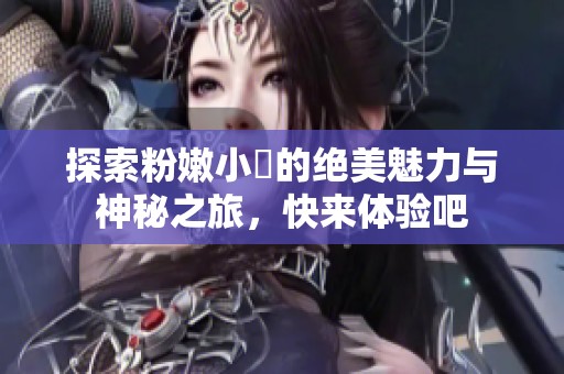 探索粉嫩小泬的绝美魅力与神秘之旅，快来体验吧