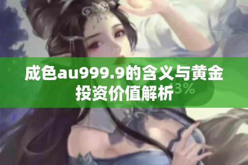 成色au999.9的含义与黄金投资价值解析