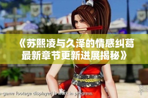 《苏熙凌与久泽的情感纠葛最新章节更新进展揭秘》
