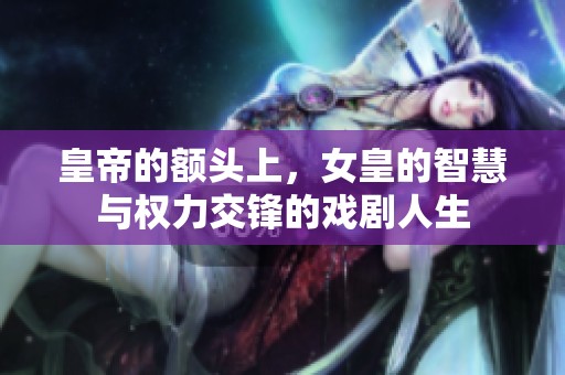 皇帝的额头上，女皇的智慧与权力交锋的戏剧人生