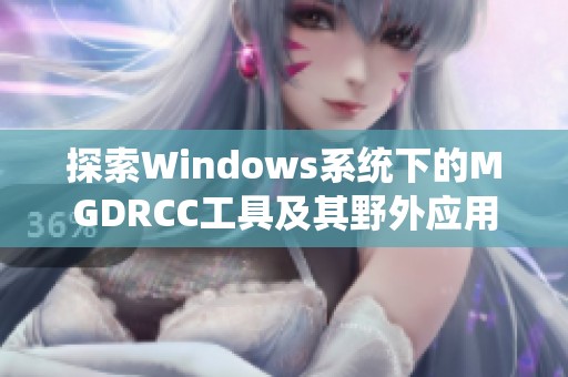 探索Windows系统下的MGDRCC工具及其野外应用技巧