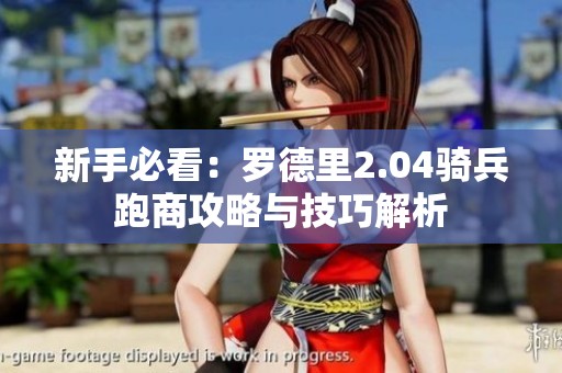 新手必看：罗德里2.04骑兵跑商攻略与技巧解析