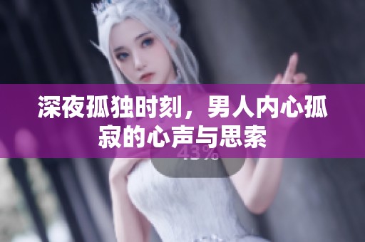 深夜孤独时刻，男人内心孤寂的心声与思索
