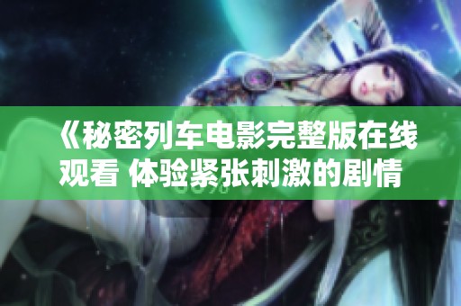 《秘密列车电影完整版在线观看 体验紧张刺激的剧情》