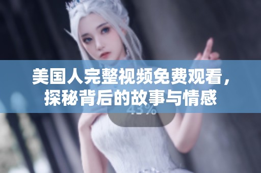 美国人完整视频免费观看，探秘背后的故事与情感