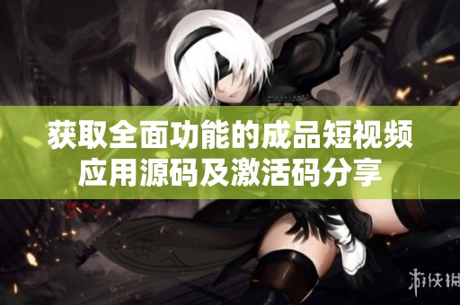 获取全面功能的成品短视频应用源码及激活码分享