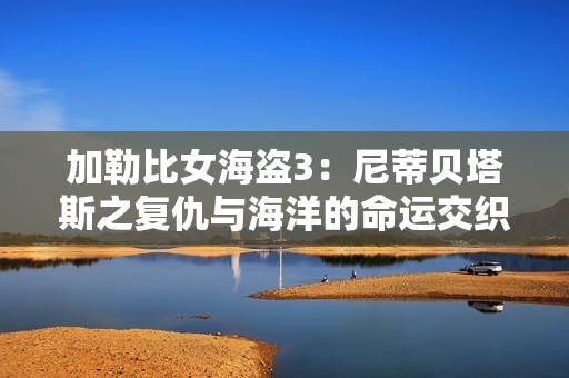 加勒比女海盗3：尼蒂贝塔斯之复仇与海洋的命运交织