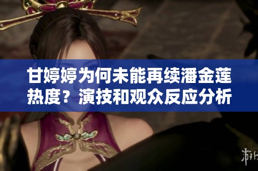 甘婷婷为何未能再续潘金莲热度？演技和观众反应分析