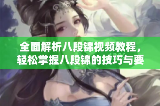 全面解析八段锦视频教程，轻松掌握八段锦的技巧与要领