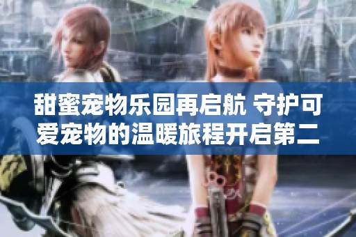 甜蜜宠物乐园再启航 守护可爱宠物的温暖旅程开启第二季