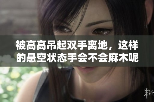 被高高吊起双手离地，这样的悬空状态手会不会麻木呢