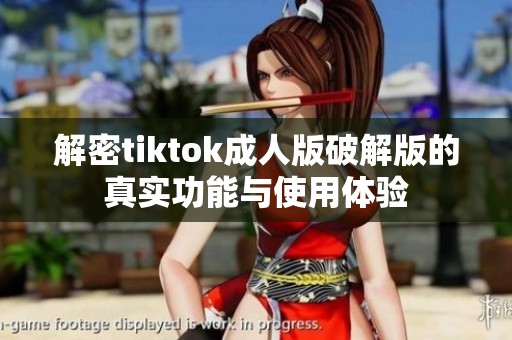 解密tiktok成人版破解版的真实功能与使用体验
