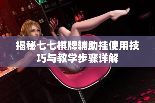 揭秘七七棋牌辅助挂使用技巧与教学步骤详解