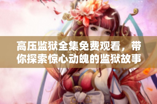 高压监狱全集免费观看，带你探索惊心动魄的监狱故事