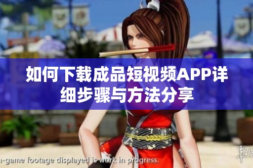 如何下载成品短视频APP详细步骤与方法分享