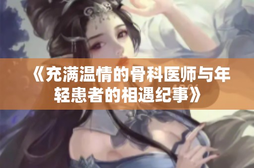 《充满温情的骨科医师与年轻患者的相遇纪事》