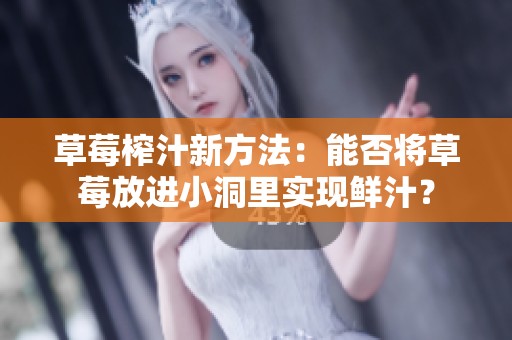 草莓榨汁新方法：能否将草莓放进小洞里实现鲜汁？