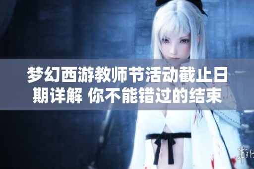 梦幻西游教师节活动截止日期详解 你不能错过的结束时间信息