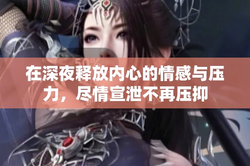 在深夜释放内心的情感与压力，尽情宣泄不再压抑