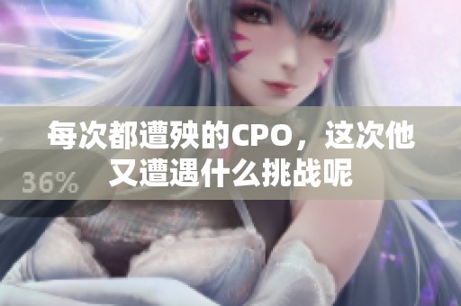 每次都遭殃的CPO，这次他又遭遇什么挑战呢