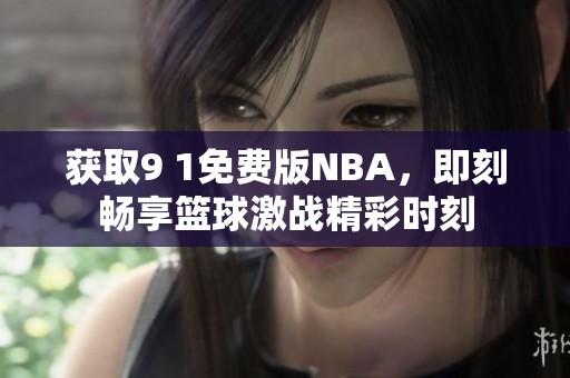 获取9 1免费版NBA，即刻畅享篮球激战精彩时刻