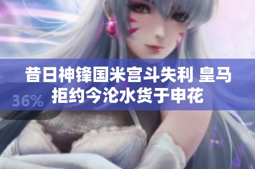 昔日神锋国米宫斗失利 皇马拒约今沦水货于申花