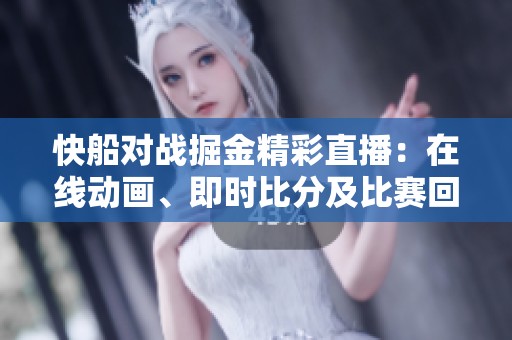 快船对战掘金精彩直播：在线动画、即时比分及比赛回放全覆盖