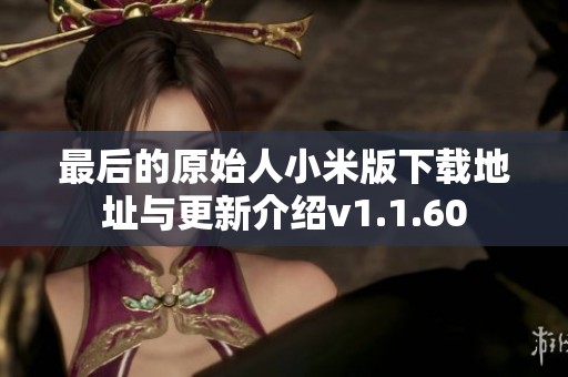 最后的原始人小米版下载地址与更新介绍v1.1.60