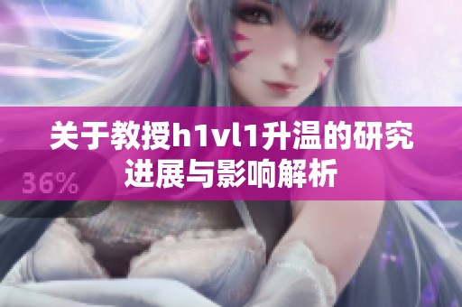 关于教授h1vl1升温的研究进展与影响解析