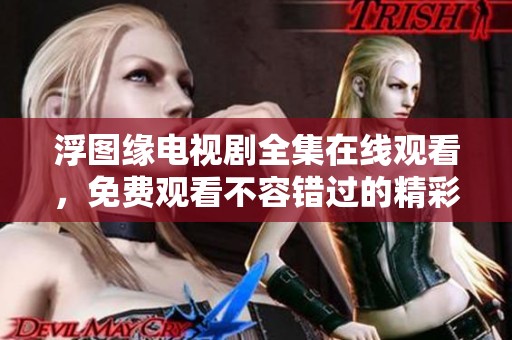 浮图缘电视剧全集在线观看，免费观看不容错过的精彩内容