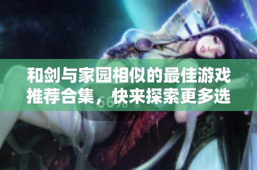 和剑与家园相似的最佳游戏推荐合集，快来探索更多选择！