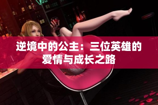 逆境中的公主：三位英雄的爱情与成长之路