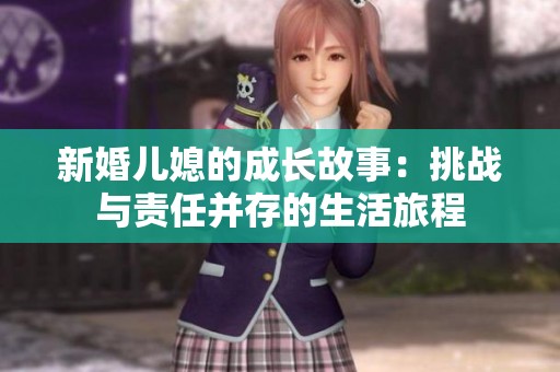 新婚儿媳的成长故事：挑战与责任并存的生活旅程