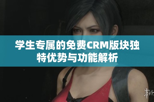 学生专属的免费CRM版块独特优势与功能解析