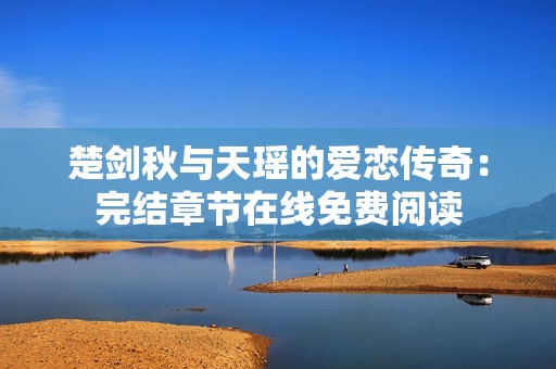 楚剑秋与天瑶的爱恋传奇：完结章节在线免费阅读