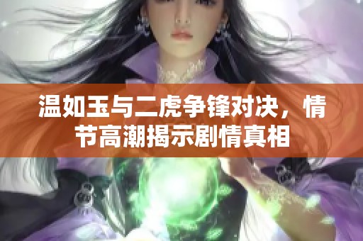 温如玉与二虎争锋对决，情节高潮揭示剧情真相