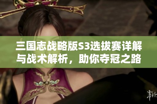 三国志战略版S3选拔赛详解与战术解析，助你夺冠之路