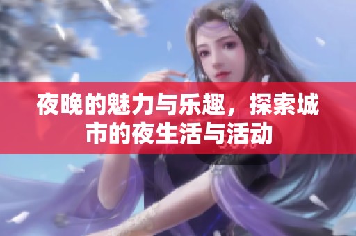 夜晚的魅力与乐趣，探索城市的夜生活与活动
