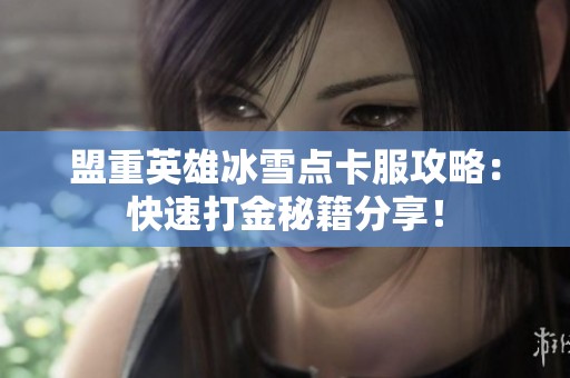 盟重英雄冰雪点卡服攻略：快速打金秘籍分享！