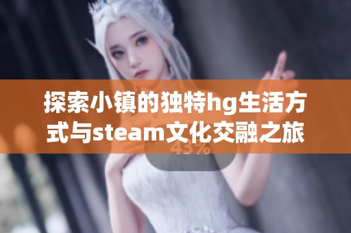 探索小镇的独特hg生活方式与steam文化交融之旅