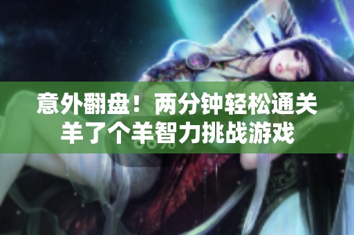 意外翻盘！两分钟轻松通关羊了个羊智力挑战游戏