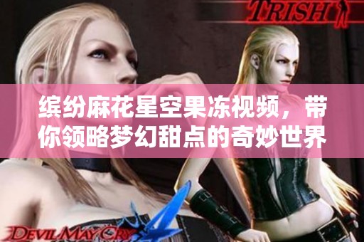 缤纷麻花星空果冻视频，带你领略梦幻甜点的奇妙世界